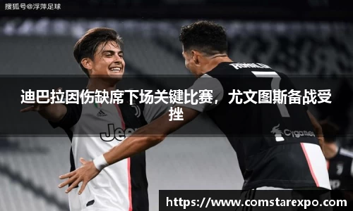 迪巴拉因伤缺席下场关键比赛，尤文图斯备战受挫