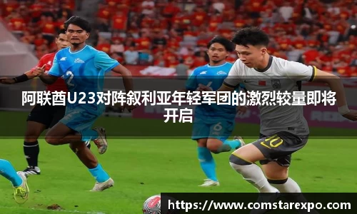 阿联酋U23对阵叙利亚年轻军团的激烈较量即将开启