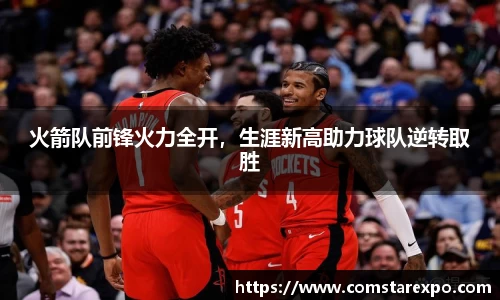 火箭队前锋火力全开，生涯新高助力球队逆转取胜